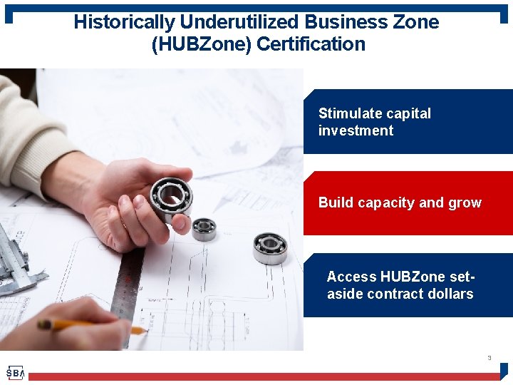 Historically Underutilized Business Zone (HUBZone) Certification Stimulate capital investment Build capacity and grow Access