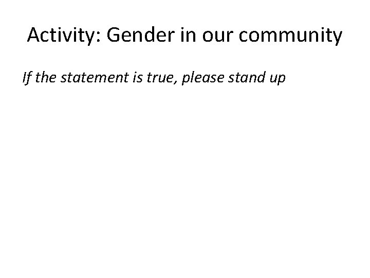 Activity: Gender in our community If the statement is true, please stand up 