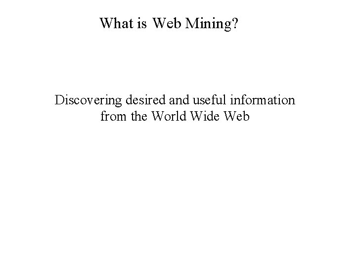 What is Web Mining? Discovering desired and useful information from the World Wide Web