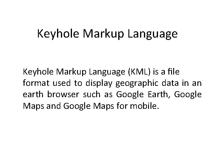 Keyhole Markup Language (KML) is a ﬁle format used to display geographic data in