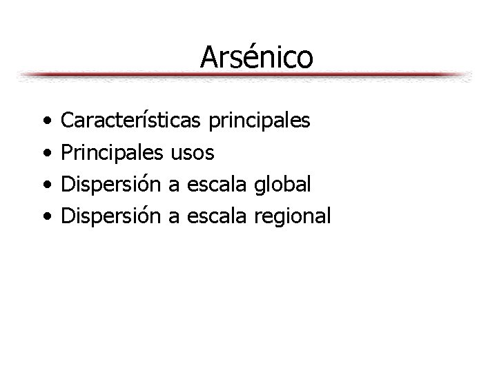 Arsénico • • Características principales Principales usos Dispersión a escala global Dispersión a escala