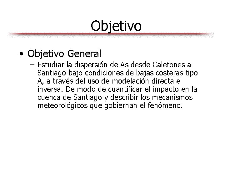 Objetivo • Objetivo General – Estudiar la dispersión de As desde Caletones a Santiago