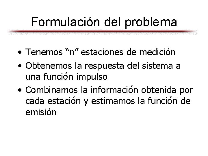 Formulación del problema • Tenemos “n” estaciones de medición • Obtenemos la respuesta del