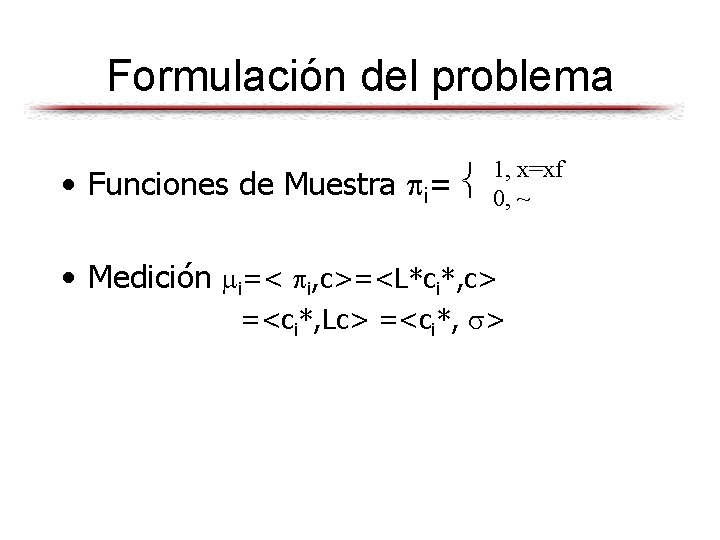 Formulación del problema • Funciones de Muestra i= 1, x=xf 0, ~ • Medición