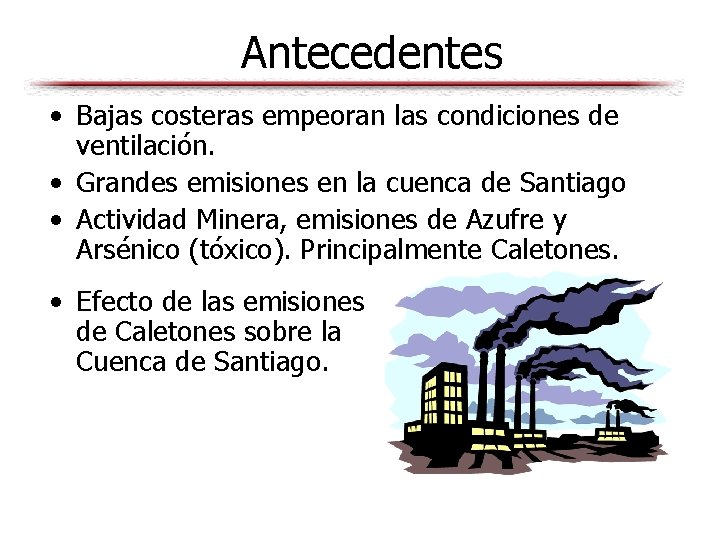 Antecedentes • Bajas costeras empeoran las condiciones de ventilación. • Grandes emisiones en la