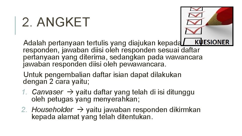 2. ANGKET Adalah pertanyaan tertulis yang diajukan kepada responden, jawaban diisi oleh responden sesuai