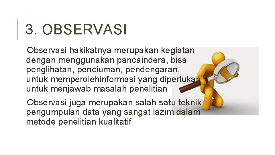 3. OBSERVASI Observasi hakikatnya merupakan kegiatan dengan menggunakan pancaindera, bisa penglihatan, penciuman, pendengaran, untuk