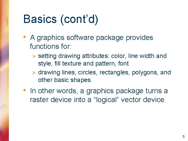 Basics (cont’d) • A graphics software package provides functions for: Ø Ø setting drawing