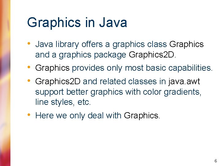 Graphics in Java • Java library offers a graphics class Graphics and a graphics