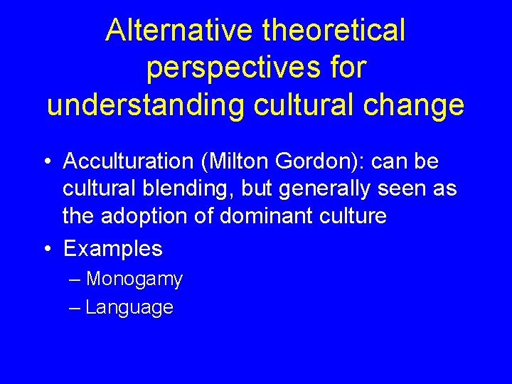 Alternative theoretical perspectives for understanding cultural change • Acculturation (Milton Gordon): can be cultural