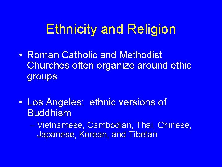 Ethnicity and Religion • Roman Catholic and Methodist Churches often organize around ethic groups