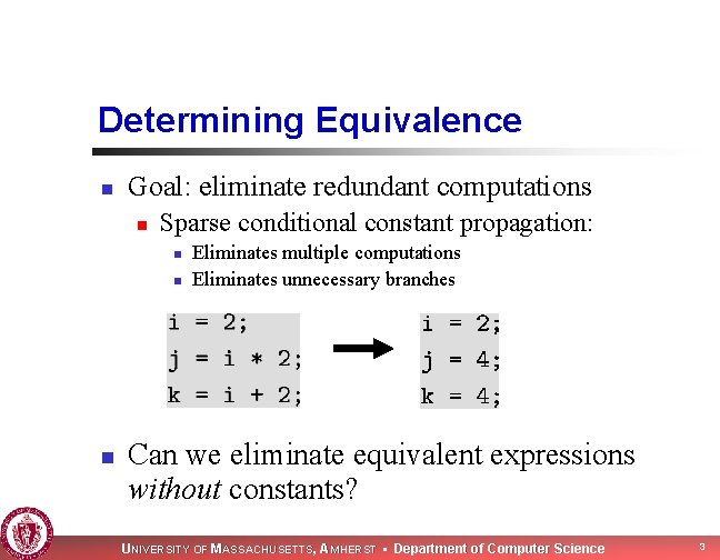 Determining Equivalence n Goal: eliminate redundant computations n Sparse conditional constant propagation: n n