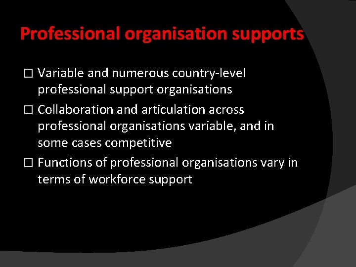 Professional organisation supports Variable and numerous country-level professional support organisations � Collaboration and articulation