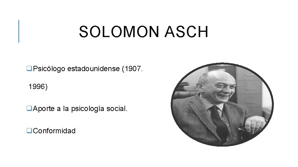 SOLOMON ASCH q. Psicólogo estadounidense (1907. 1996) q. Aporte a la psicología social. q.