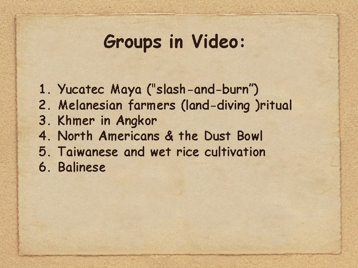 Groups in Video: 1. 2. 3. 4. 5. 6. Yucatec Maya ("slash-and-burn”) Melanesian farmers