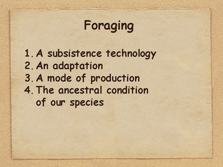 Foraging 1. A subsistence technology 2. An adaptation 3. A mode of production 4.