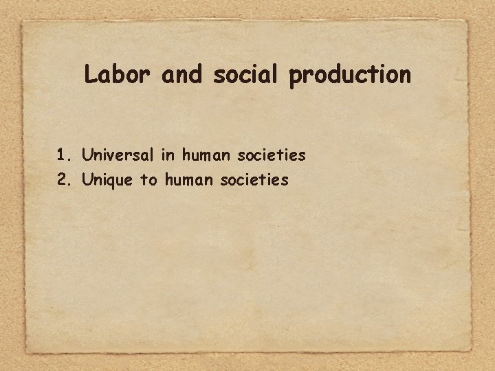 Labor and social production 1. Universal in human societies 2. Unique to human societies