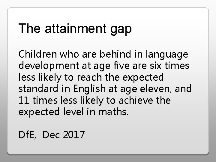 The attainment gap Children who are behind in language development at age five are