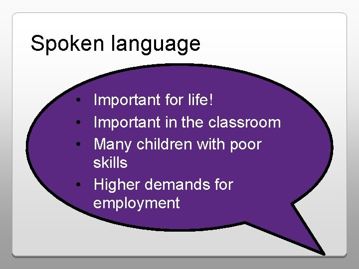 Spoken language • Important for life! • Important in the classroom • Many children