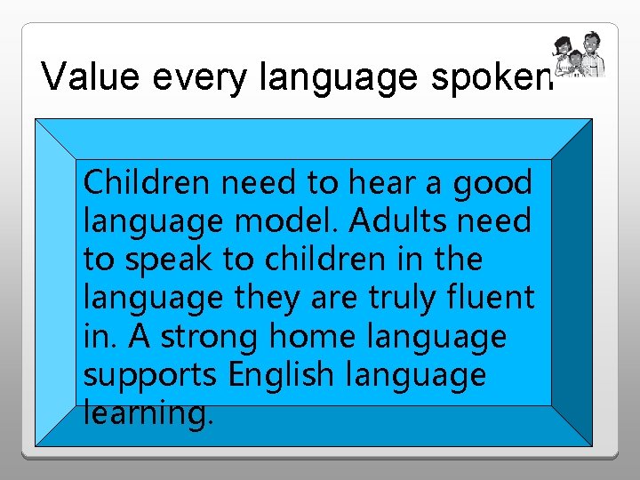 Value every language spoken Children need to hear a good language model. Adults need