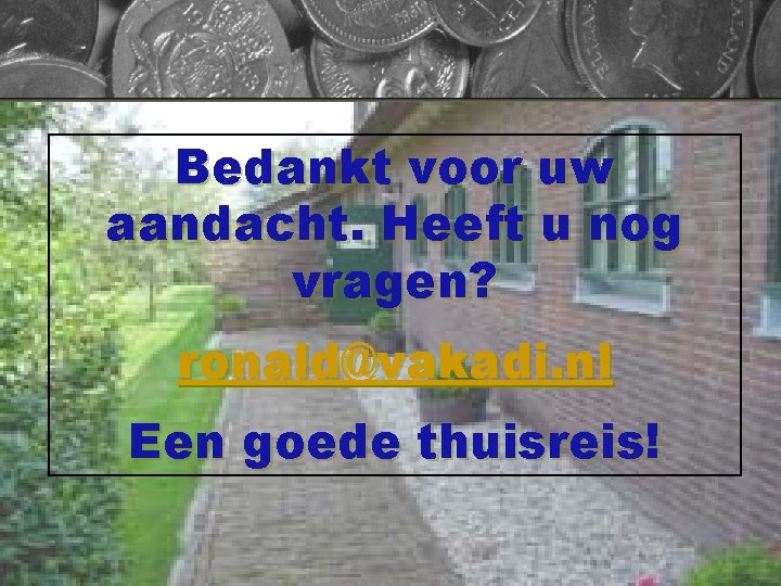 Bedankt voor uw aandacht. Heeft u nog vragen? ronald@vakadi. nl Een goede thuisreis! 