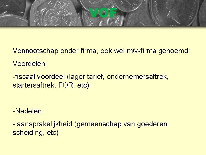 VOF Vennootschap onder firma, ook wel m/v-firma genoemd: Voordelen: -fiscaal voordeel (lager tarief, ondernemersaftrek,