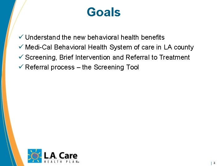 Goals ü Understand the new behavioral health benefits ü Medi-Cal Behavioral Health System of