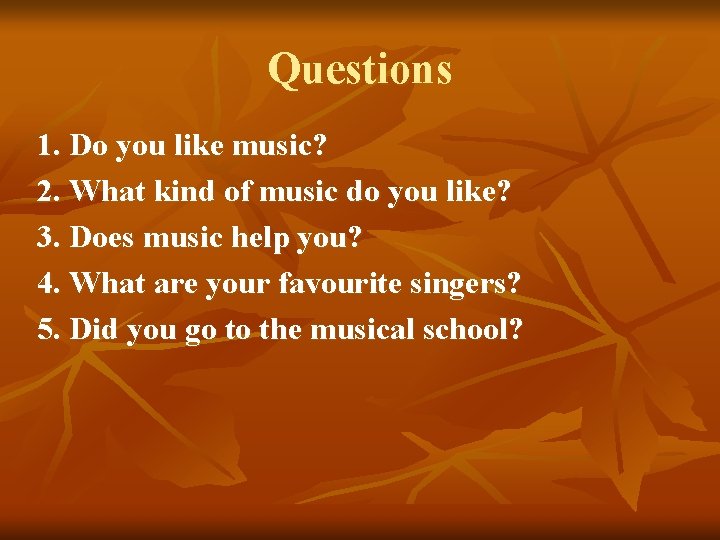 Questions 1. Do you like music? 2. What kind of music do you like?