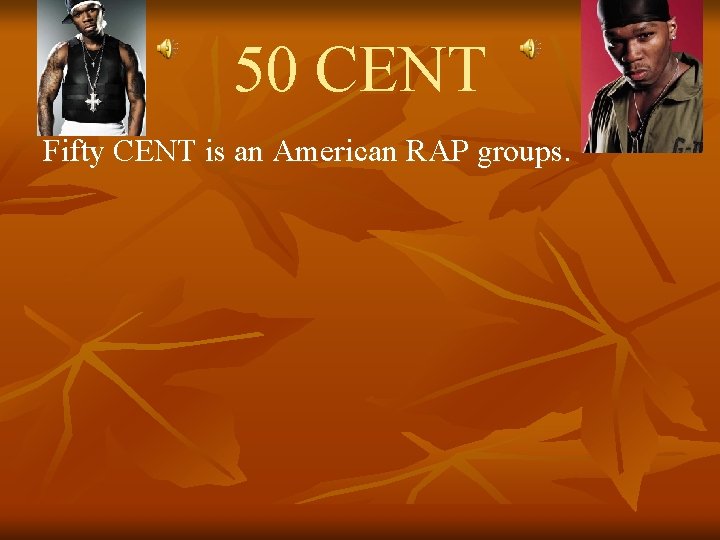 50 CENT Fifty CENT is an American RAP groups. 