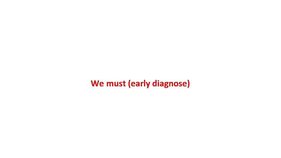 We must (early diagnose) 