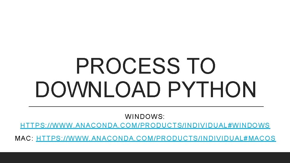 PROCESS TO DOWNLOAD PYTHON WINDOWS: HTTPS: //WWW. ANACONDA. COM/PRODUCTS/INDIVIDUAL#WINDOWS MAC: HTTPS: //WWW. ANACONDA. COM/PRODUCTS/INDIVIDUAL#MACOS