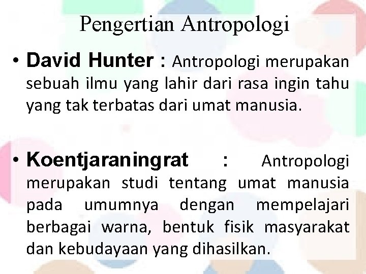 Pengertian Antropologi • David Hunter : Antropologi merupakan sebuah ilmu yang lahir dari rasa