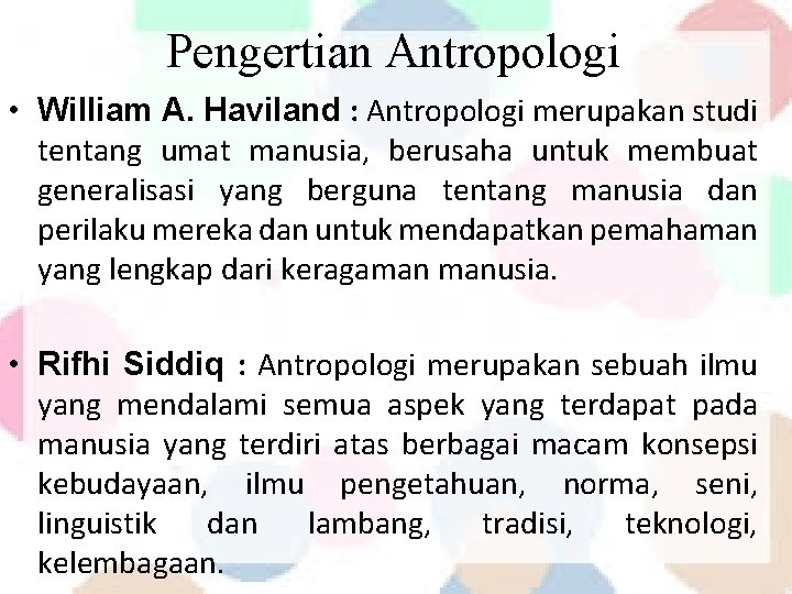 Pengertian Antropologi • William A. Haviland : Antropologi merupakan studi tentang umat manusia, berusaha