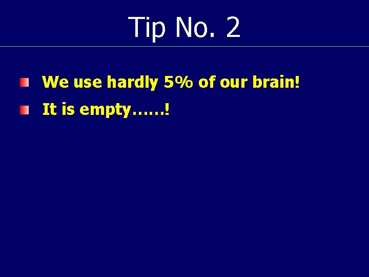 Tip No. 2 We use hardly 5% of our brain! It is empty……! 