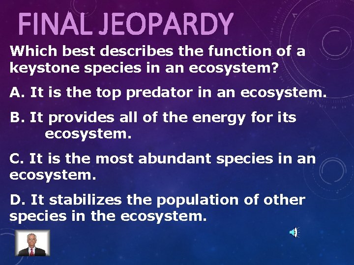 FINAL JEOPARDY Which best describes the function of a keystone species in an ecosystem?