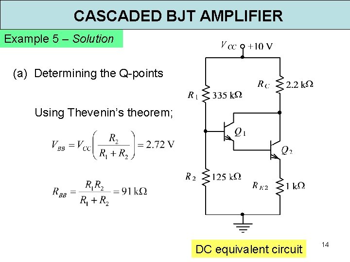 CASCADED BJT AMPLIFIER Example 5 – Solution (a) Determining the Q-points Using Thevenin’s theorem;