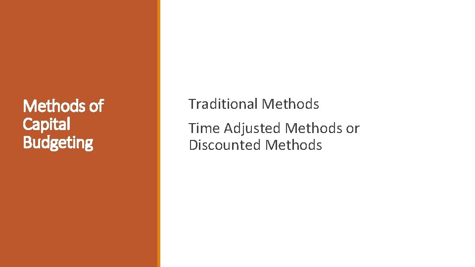 Methods of Capital Budgeting Traditional Methods Time Adjusted Methods or Discounted Methods 