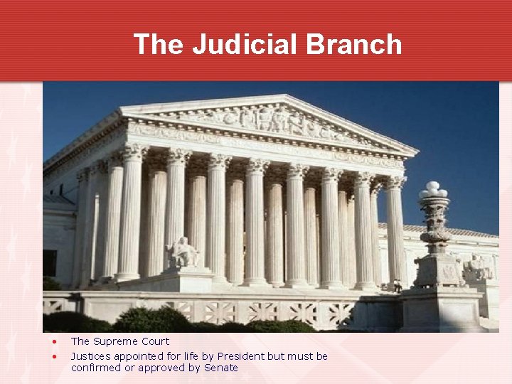 The Judicial Branch • • The Supreme Court Justices appointed for life by President