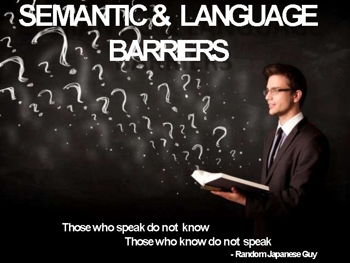 SEMANTIC & LANGUAGE BARRIERS Those who speak do not know Those who know do