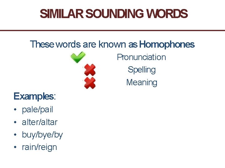 SIMILAR SOUNDING WORDS These words are known as Homophones Pronunciation Spelling Meaning Examples: •