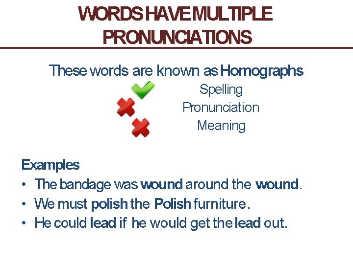 WORDS HAVEMULTIPLE PRONUNCIATIONS These words are known as Homographs Spelling Pronunciation Meaning Examples •
