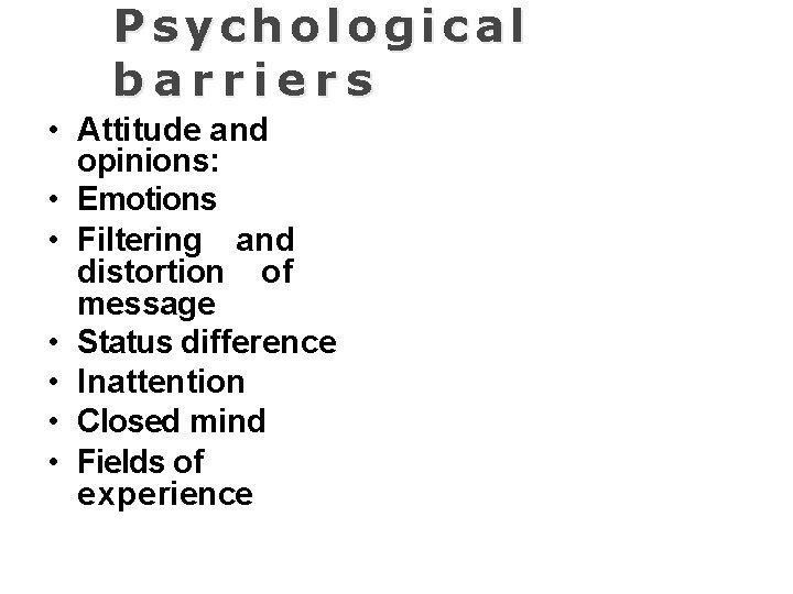 Psychological barriers • Attitude and opinions: • Emotions • Filtering and distortion of message