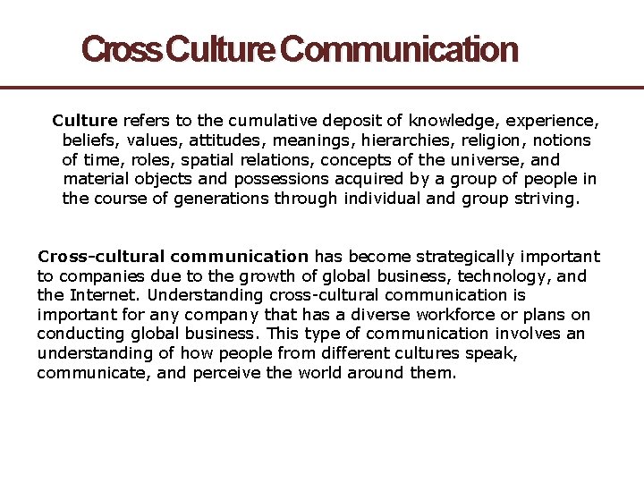 Cross. Culture Communication Culture refers to the cumulative deposit of knowledge, experience, beliefs, values,