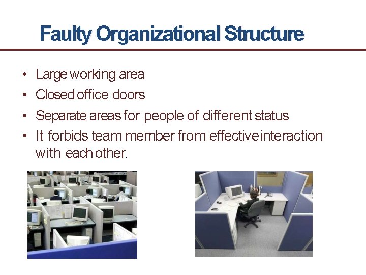 Faulty Organizational Structure • • Large working area Closed office doors Separate areas for