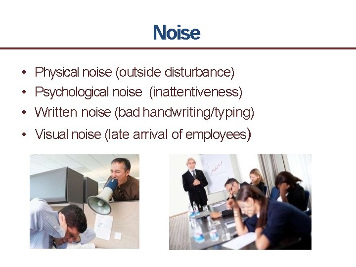 Noise • Physical noise (outside disturbance) • Psychological noise (inattentiveness) • Written noise (bad