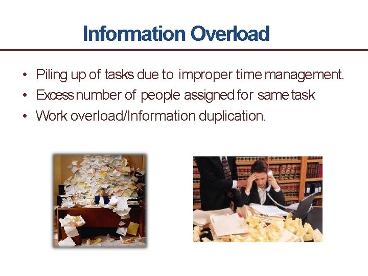 Information Overload • Piling up of tasks due to improper time management. • Excess