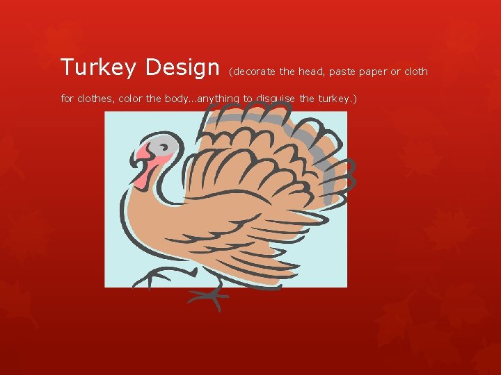 Turkey Design (decorate the head, paste paper or cloth for clothes, color the body…anything