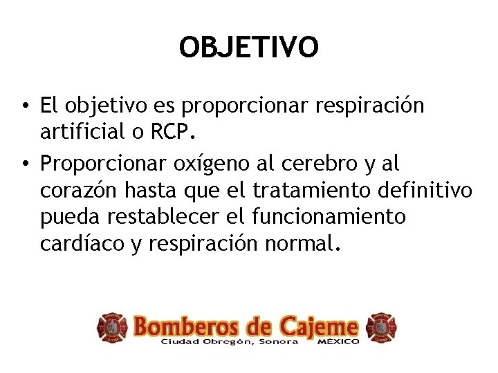 OBJETIVO • El objetivo es proporcionar respiración artificial o RCP. • Proporcionar oxígeno al