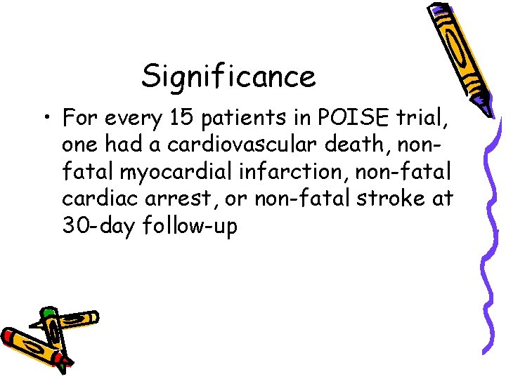 Significance • For every 15 patients in POISE trial, one had a cardiovascular death,