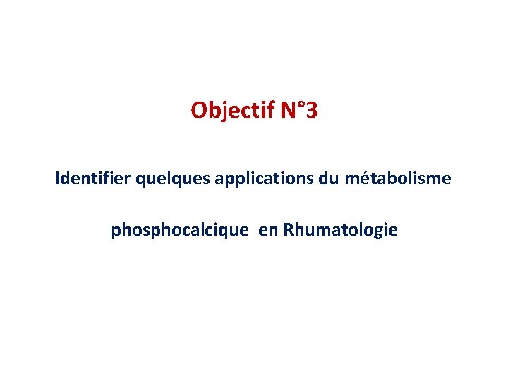 Objectif N° 3 Identifier quelques applications du métabolisme phosphocalcique en Rhumatologie 